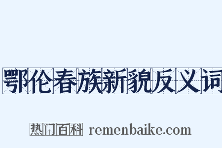 鄂伦春族新貌反义词是什么意思的图片